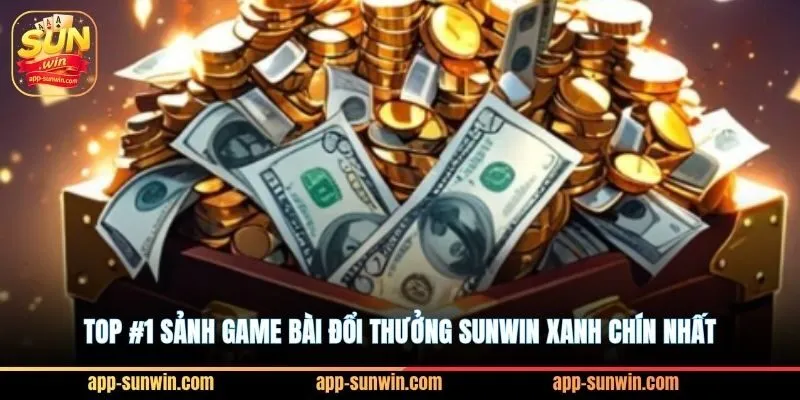 Top #1 sảnh game bài đổi thưởng Sunwin xanh chín nhất 7 Top #1 sảnh game bài đổi thưởng Sunwin xanh chín nhất