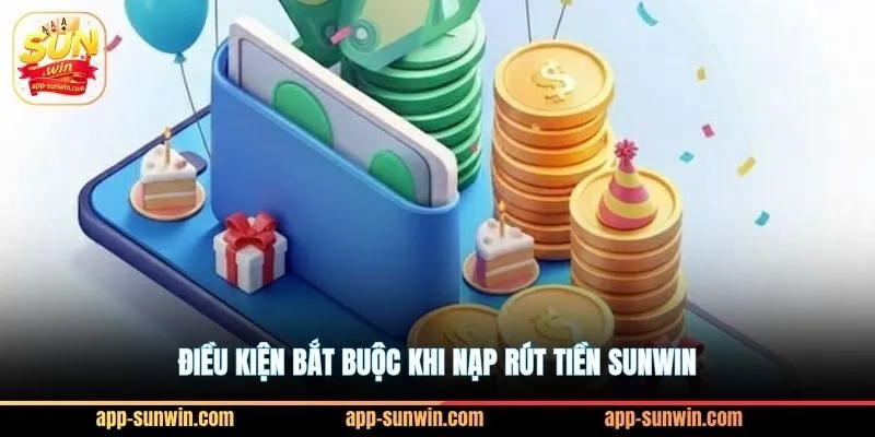 Điều kiện bắt buộc khi nạp rút tiền Sunwin