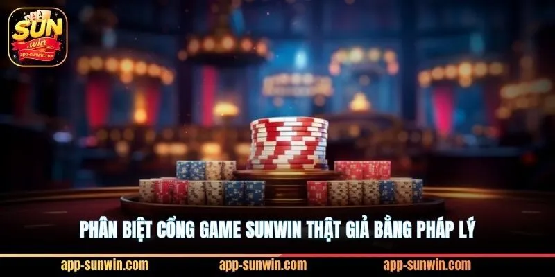 Phân biệt cổng game Sunwin thật giả bằng pháp lý