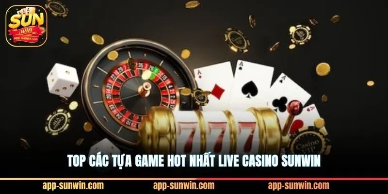 Live casino Sunwin - Nhiều sảnh cược x5 vốn cho cao thủ 2 Top các tựa game hot nhất live casino Sunwin